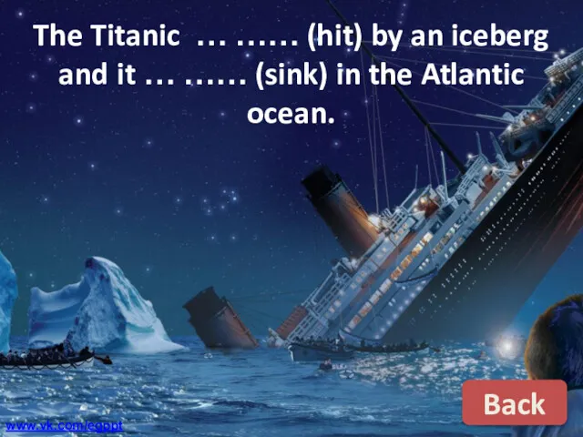 The Titanic … …… (hit) by an iceberg and it