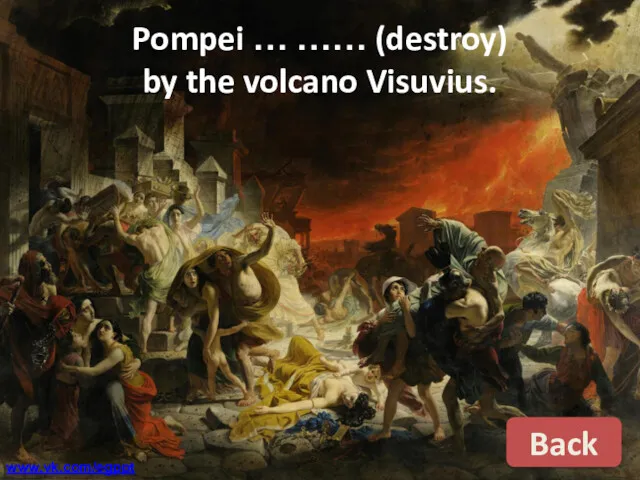 Pompei … …… (destroy) by the volcano Visuvius. Back www.vk.com/egppt