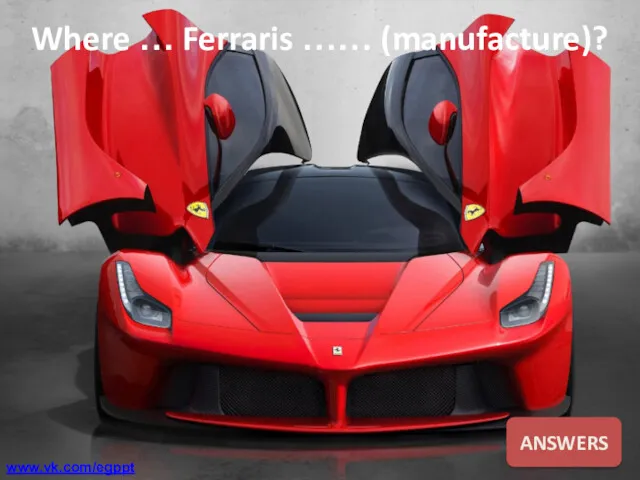 Where … Ferraris …… (manufacture)? ANSWERS www.vk.com/egppt