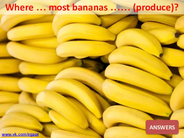 Where … most bananas …… (produce)? ANSWERS www.vk.com/egppt