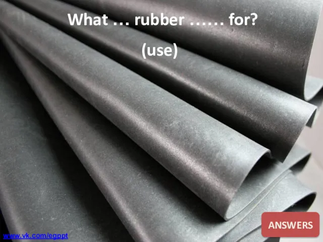 What … rubber …… for? (use) ANSWERS www.vk.com/egppt
