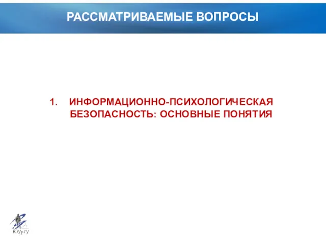 РАССМАТРИВАЕМЫЕ ВОПРОСЫ ИНФОРМАЦИОННО-ПСИХОЛОГИЧЕСКАЯ БЕЗОПАСНОСТЬ: ОСНОВНЫЕ ПОНЯТИЯ