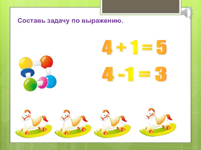 Составь задачу по выражению. 4 + 1 = 5 4 -1 = 3