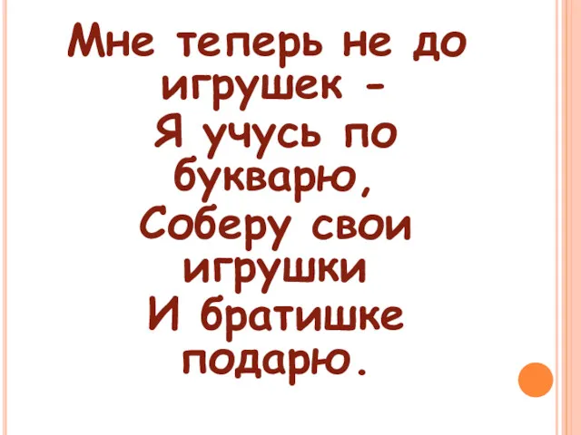 Мне теперь не до игрушек - Я учусь по букварю, Соберу свои игрушки И братишке подарю.