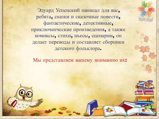 Эдуард Успенский написал для вас, ребята, сказки и сказочные повести, фантастические, детективные, приключенческие