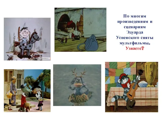 По многим произведениям и сценариям Эдуарда Успенского сняты мультфильмы. Узнаете?