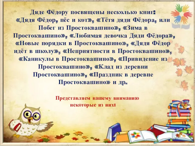 Дяде Фёдору посвящены несколько книг: «Дядя Фёдор, пёс и кот»,