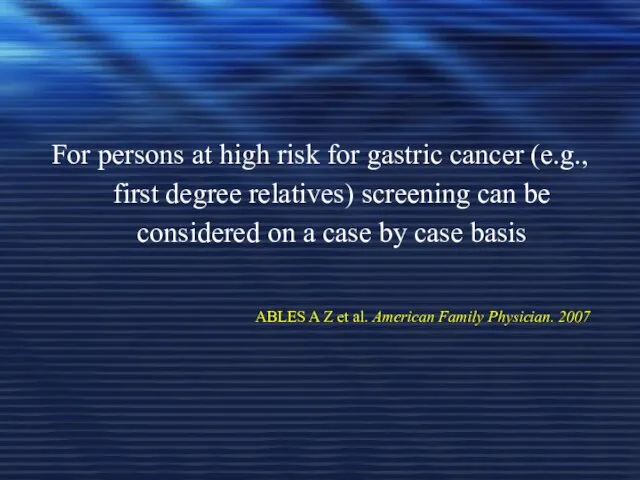 For persons at high risk for gastric cancer (e.g., first degree relatives) screening