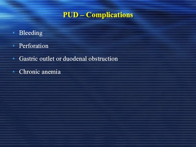 PUD – Complications Bleeding Perforation Gastric outlet or duodenal obstruction Chronic anemia