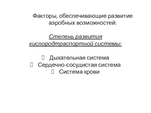 Факторы, обеспечивающие развитие аэробных возможностей: Степень развития кислородтраспортной системы: Дыхательная система Сердечно-сосудистая система Система крови