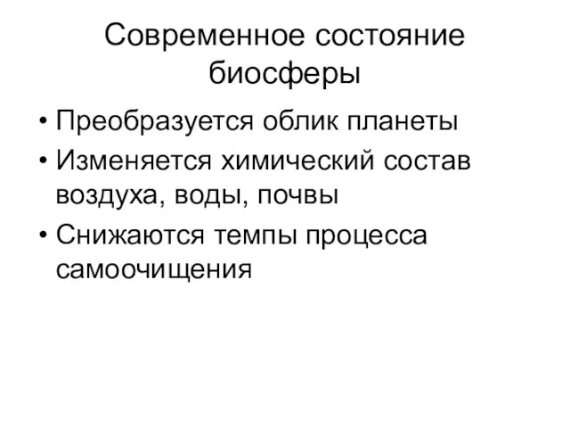 Современное состояние биосферы Преобразуется облик планеты Изменяется химический состав воздуха, воды, почвы Снижаются темпы процесса самоочищения