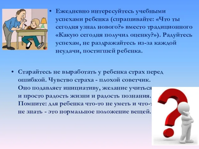 Ежедневно интересуйтесь учебными успехами ребенка (спрашивайте: «Что ты сегодня узнал