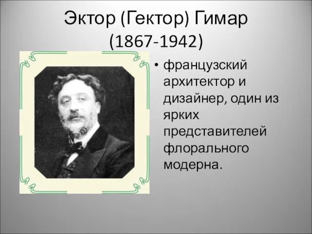 Эктор (Гектор) Гимар (1867-1942) французский архитектор и дизайнер, один из ярких представителей флорального модерна.