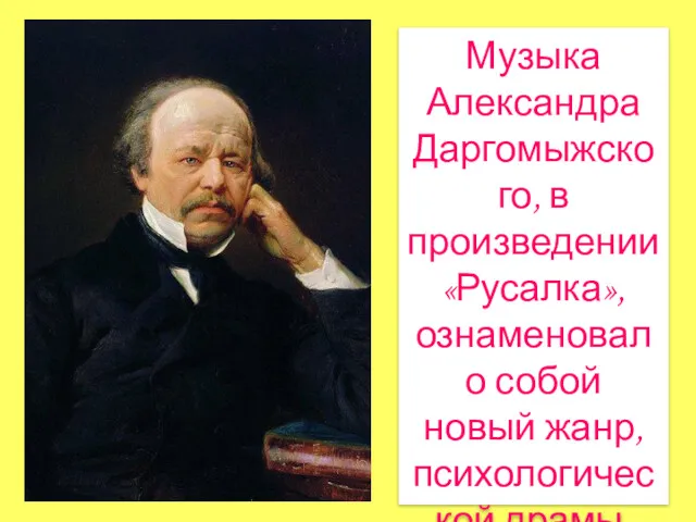 Музыка Александра Даргомыжского, в произведении «Русалка», ознаменовало собой новый жанр, психологической драмы.