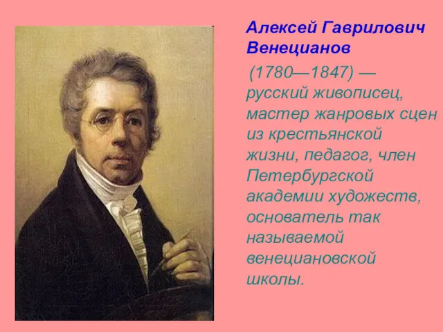 Алексей Гаврилович Венецианов (1780—1847) — русский живописец, мастер жанровых сцен из крестьянской жизни,