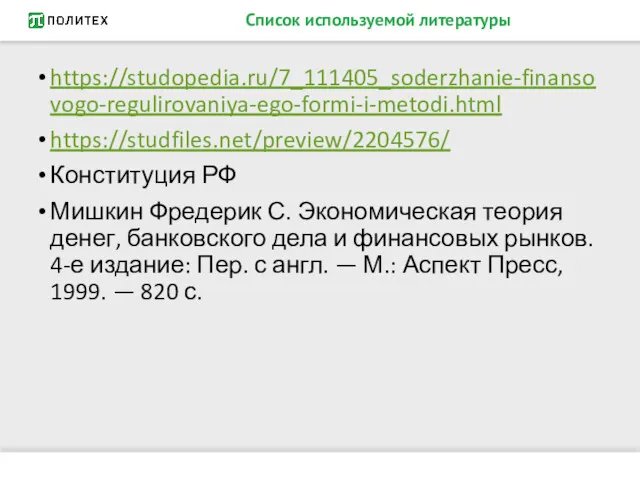 Список используемой литературы https://studopedia.ru/7_111405_soderzhanie-finansovogo-regulirovaniya-ego-formi-i-metodi.html https://studfiles.net/preview/2204576/ Конституция РФ Мишкин Фредерик С.