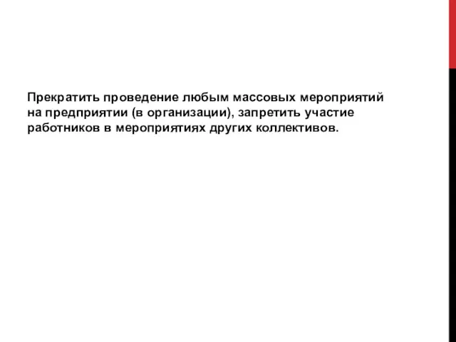 Прекратить проведение любым массовых мероприятий на предприятии (в организации), запретить участие работников в мероприятиях других коллективов.