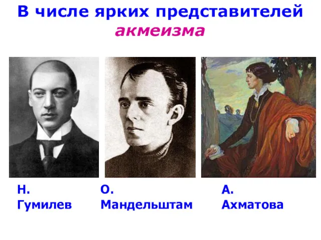 В числе ярких представителей акмеизма Н. Гумилев А. Ахматова О. Мандельштам