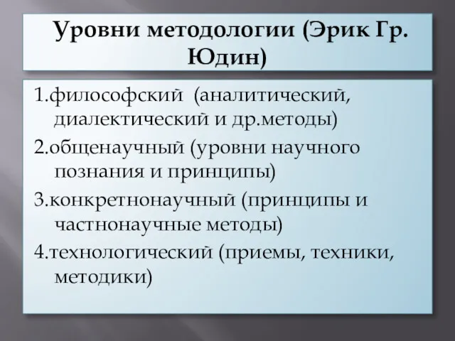 Уровни методологии (Эрик Гр. Юдин) 1.философский (аналитический, диалектический и др.методы) 2.общенаучный (уровни научного