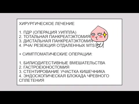 ХИРУРГИЧЕСКОЕ ЛЕЧЕНИЕ 1. ПДР (ОПЕРАЦИЯ УИППЛА) 2. ТОТАЛЬНАЯ ПАНКРЕАТЭКТОМИЯ 3.