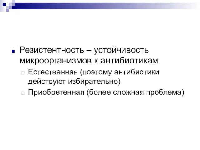 Резистентность – устойчивость микроорганизмов к антибиотикам Естественная (поэтому антибиотики действуют избирательно) Приобретенная (более сложная проблема)