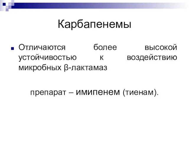 Карбапенемы Отличаются более высокой устойчивостью к воздействию микробных β-лактамаз препарат – имипенем (тиенам).