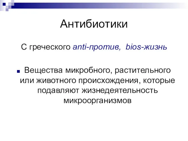 Антибиотики С греческого anti-против, bios-жизнь Вещества микробного, растительного или животного происхождения, которые подавляют жизнедеятельность микроорганизмов