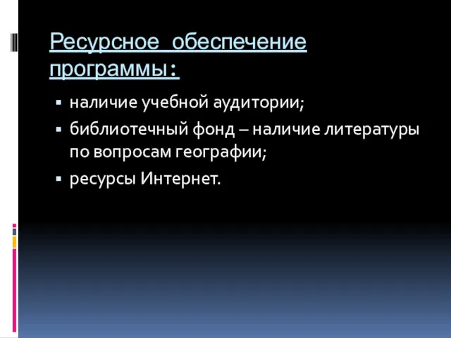 Ресурсное обеспечение программы: наличие учебной аудитории; библиотечный фонд – наличие литературы по вопросам географии; ресурсы Интернет.