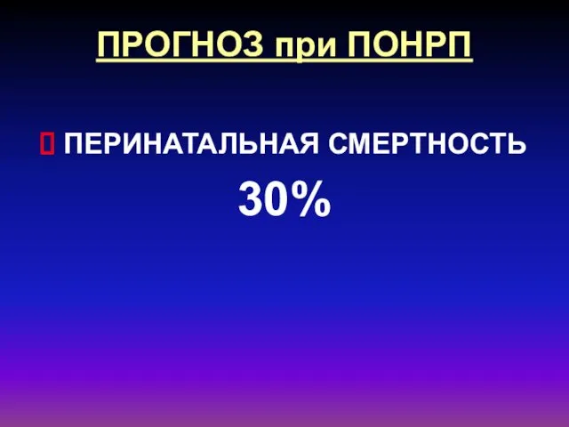 ПРОГНОЗ при ПОНРП ПЕРИНАТАЛЬНАЯ СМЕРТНОСТЬ 30%