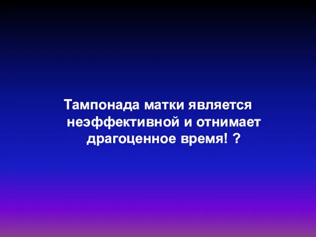 Тампонада матки является неэффективной и отнимает драгоценное время! ?