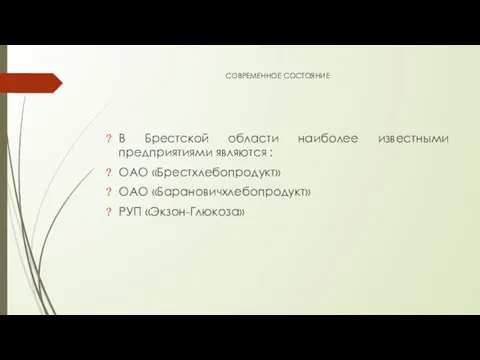 СОВРЕМЕННОЕ СОСТОЯНИЕ В Брестской области наиболее известными предприятиями являются : ОАО «Брестхлебопродукт» ОАО «Барановичхлебопродукт» РУП «Экзон-Глюкоза»