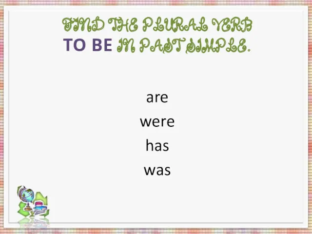 FIND THE PLURAL VERB TO BE IN PAST SIMPLE. are were has was