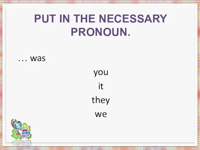 PUT IN THE NECESSARY PRONOUN. … was you it they we