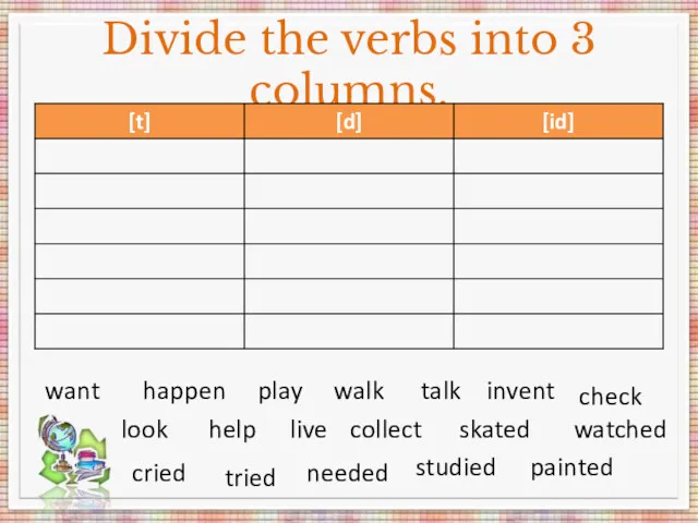 Divide the verbs into 3 columns. want happen play walk