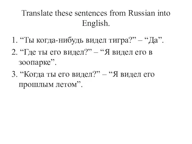 Translate these sentences from Russian into English. 1. “Ты когда-нибудь видел тигра?” –