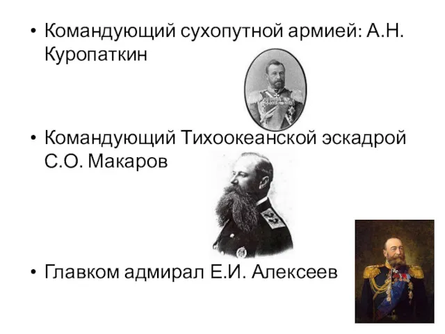 Командующий сухопутной армией: А.Н.Куропаткин Командующий Тихоокеанской эскадрой С.О. Макаров Главком адмирал Е.И. Алексеев