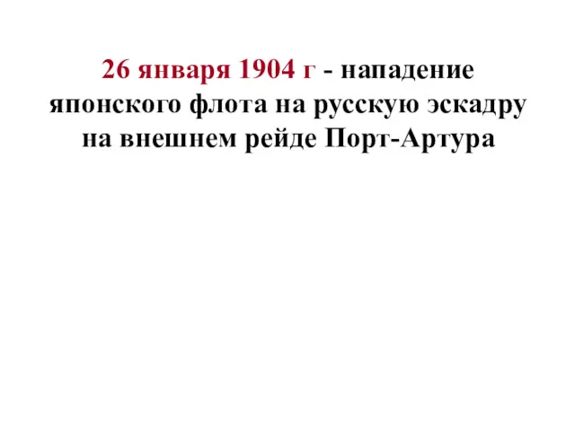 26 января 1904 г - нападение японского флота на русскую эскадру на внешнем рейде Порт-Артура