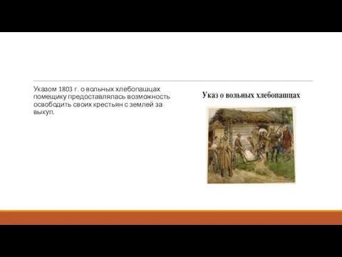 Указом 1803 г. о вольных хлебопашцах помещику предоставлялась возможность освободить своих крестьян с землей за выкуп.