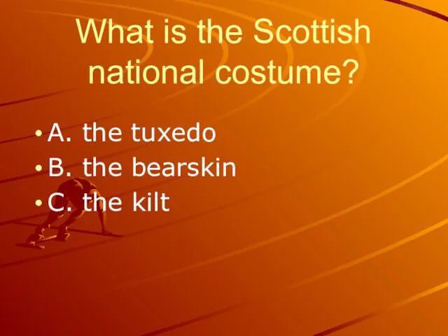 What is the Scottish national costume? A. the tuxedo B. the bearskin C. the kilt
