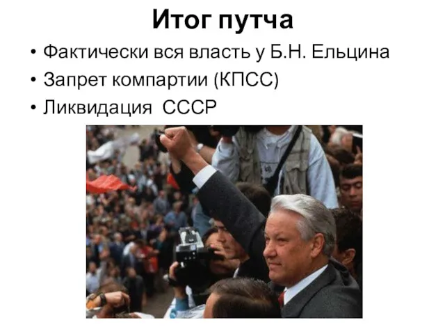 Итог путча Фактически вся власть у Б.Н. Ельцина Запрет компартии (КПСС) Ликвидация СССР