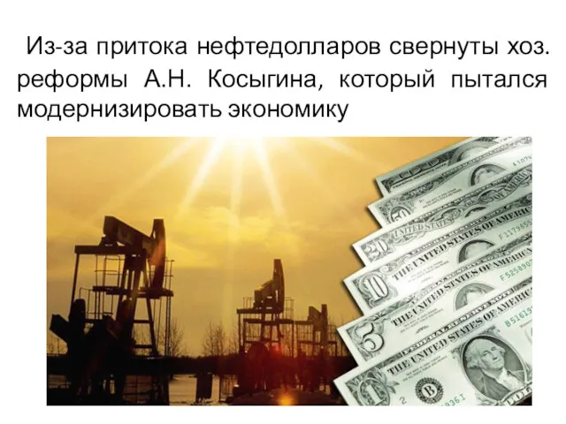 Из-за притока нефтедолларов свернуты хоз. реформы А.Н. Косыгина, который пытался модернизировать экономику