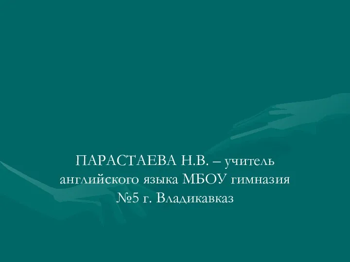 ПАРАСТАЕВА Н.В. – учитель английского языка МБОУ гимназия №5 г. Владикавказ