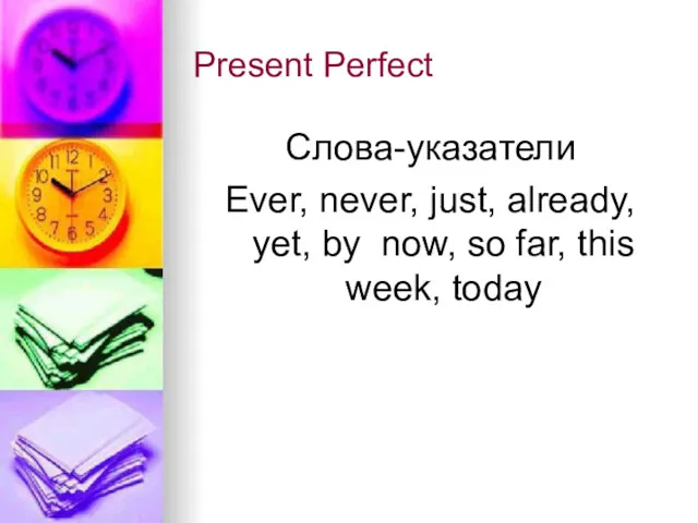 Present Perfect Слова-указатели Ever, never, just, already, yet, by now, so far, this week, today