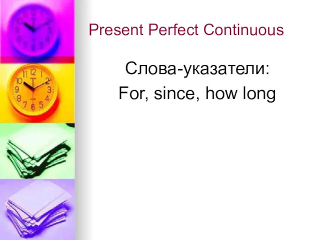 Present Perfect Continuous Слова-указатели: For, since, how long