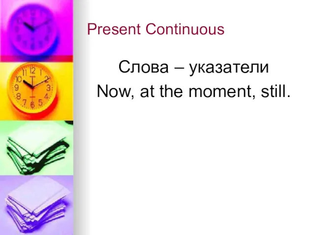 Present Continuous Слова – указатели Now, at the moment, still.