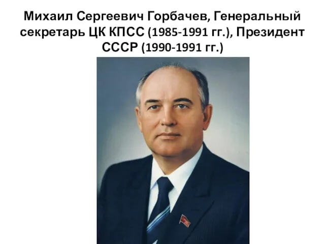 Михаил Сергеевич Горбачев, Генеральный секретарь ЦК КПСС (1985-1991 гг.), Президент СССР (1990-1991 гг.)