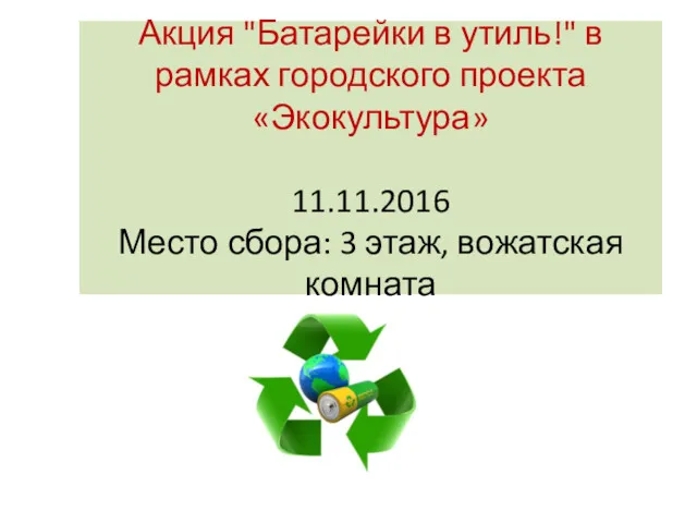 Акция "Батарейки в утиль!" в рамках городского проекта «Экокультура» 11.11.2016 Место сбора: 3 этаж, вожатская комната