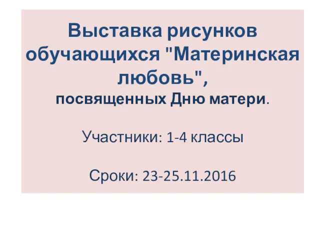 Выставка рисунков обучающихся "Материнская любовь", посвященных Дню матери. Участники: 1-4 классы Сроки: 23-25.11.2016