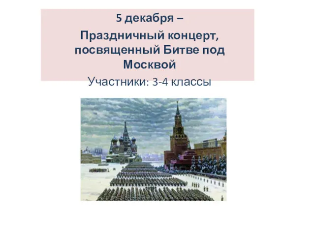 5 декабря – Праздничный концерт, посвященный Битве под Москвой Участники: 3-4 классы