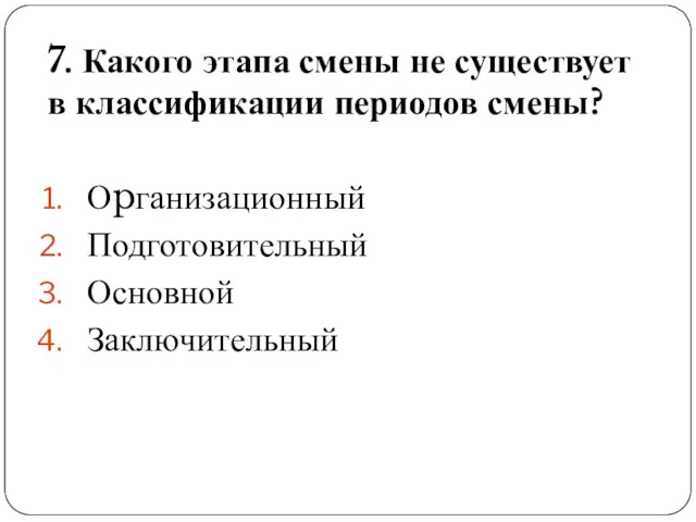 7. Какого этапа смены не существует в классификации периодов смены? Оpганизационный Подготовительный Основной Заключительный